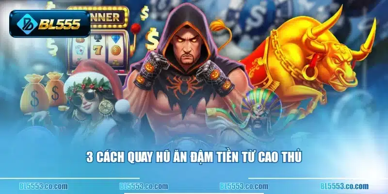 3 cách quay hũ ăn đậm tiền từ cao thủ