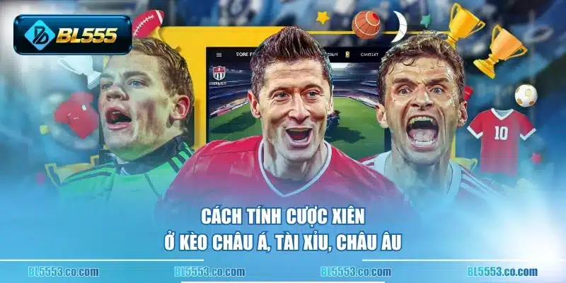 Cách tính cược xiên ở kèo châu Á, Tài Xỉu, châu Âu